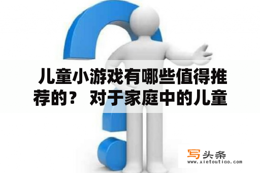  儿童小游戏有哪些值得推荐的？ 对于家庭中的儿童来说，有一些简单而又有趣的小游戏，不仅可以增强小孩的动手能力，还能够促进亲子关系的发展，那么有哪些值得推荐的儿童小游戏呢？