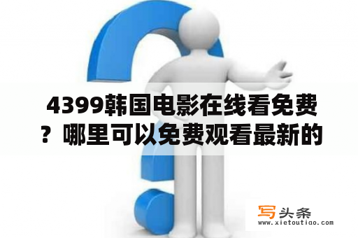  4399韩国电影在线看免费？哪里可以免费观看最新的韩国电影？