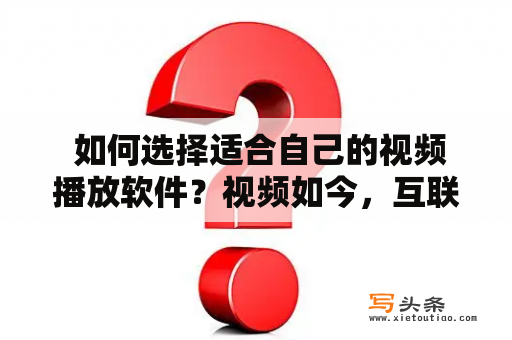  如何选择适合自己的视频播放软件？视频如今，互联网发展迅猛，许多视频资源，如电影、电视剧、综艺节目等都可以通过网络观看。而视频播放软件则是观看视频的必备工具，但是市面上的视频播放软件种类繁多，如何选择适合自己的视频播放软件呢？