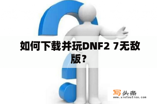  如何下载并玩DNF2 7无敌版？