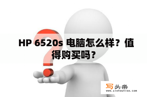   HP 6520s 电脑怎么样？值得购买吗？