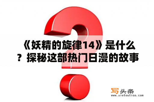  《妖精的旋律14》是什么？探秘这部热门日漫的故事背景和特点