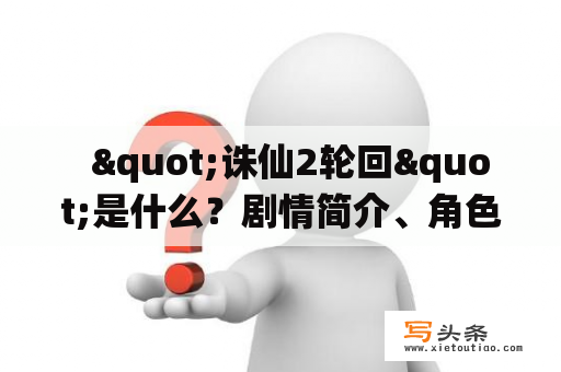   "诛仙2轮回"是什么？剧情简介、角色介绍、评价分析全在这里！