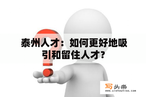  泰州人才：如何更好地吸引和留住人才？