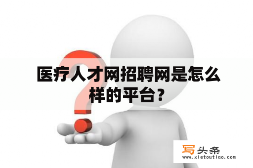  医疗人才网招聘网是怎么样的平台？