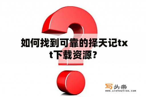  如何找到可靠的择天记txt下载资源？