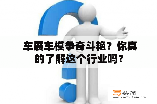  车展车模争奇斗艳？你真的了解这个行业吗？