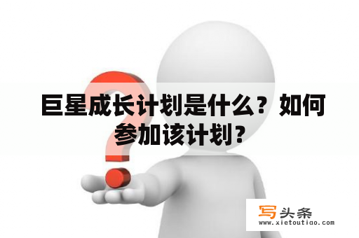  巨星成长计划是什么？如何参加该计划？