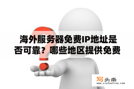  海外服务器免费IP地址是否可靠？哪些地区提供免费IP地址？