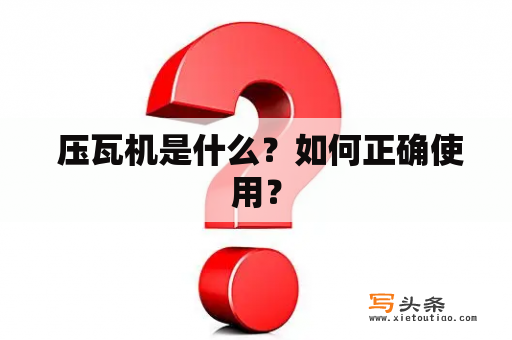  压瓦机是什么？如何正确使用？