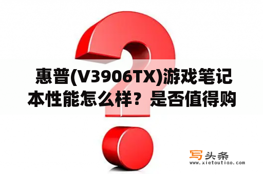  惠普(V3906TX)游戏笔记本性能怎么样？是否值得购买？