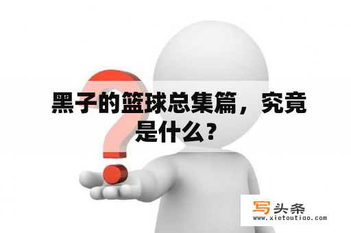  黑子的篮球总集篇，究竟是什么？