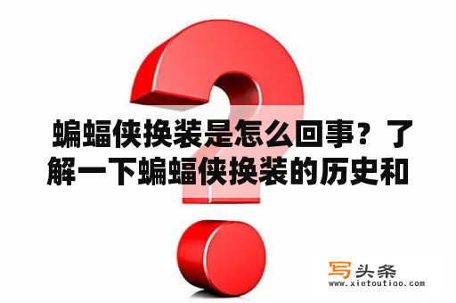  蝙蝠侠换装是怎么回事？了解一下蝙蝠侠换装的历史和意义