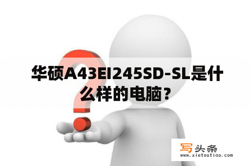  华硕A43EI245SD-SL是什么样的电脑？