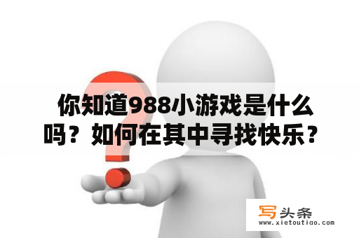   你知道988小游戏是什么吗？如何在其中寻找快乐？