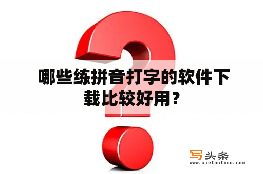  哪些练拼音打字的软件下载比较好用？