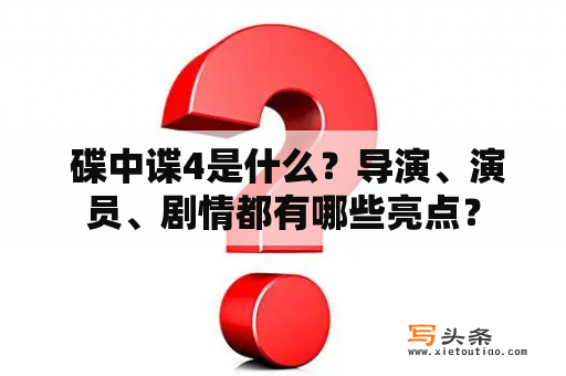  碟中谍4是什么？导演、演员、剧情都有哪些亮点？