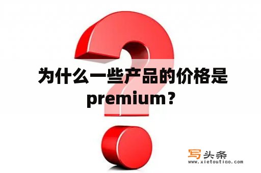  为什么一些产品的价格是premium？