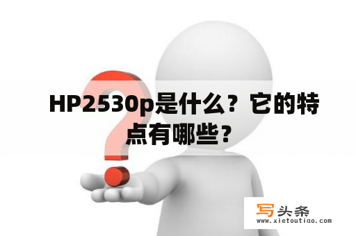   HP2530p是什么？它的特点有哪些？