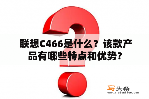  联想C466是什么？该款产品有哪些特点和优势？