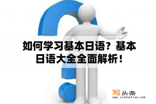  如何学习基本日语？基本日语大全全面解析！