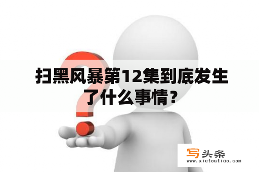  扫黑风暴第12集到底发生了什么事情？