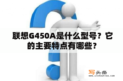  联想G450A是什么型号？它的主要特点有哪些？