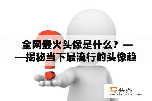  全网最火头像是什么？——揭秘当下最流行的头像趋势