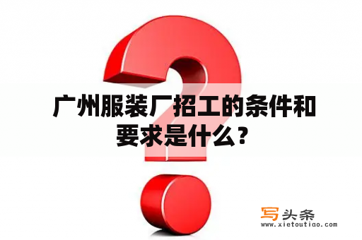  广州服装厂招工的条件和要求是什么？