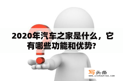  2020年汽车之家是什么，它有哪些功能和优势?