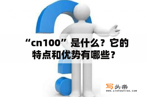  “cn100”是什么？它的特点和优势有哪些？