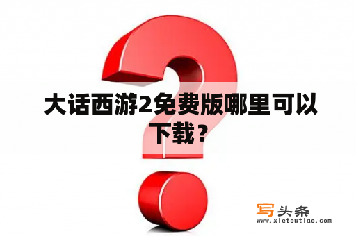  大话西游2免费版哪里可以下载？