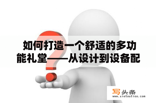  如何打造一个舒适的多功能礼堂——从设计到设备配置的全方位解析