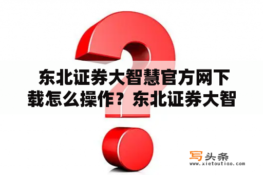  东北证券大智慧官方网下载怎么操作？东北证券大智慧官方网下载操作