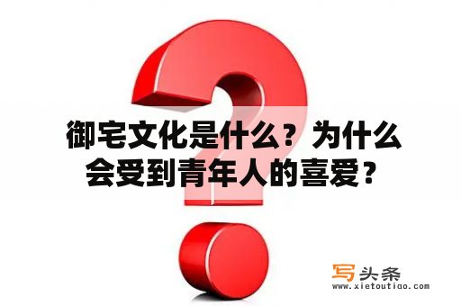  御宅文化是什么？为什么会受到青年人的喜爱？