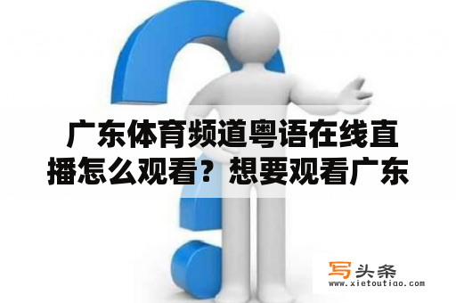  广东体育频道粤语在线直播怎么观看？想要观看广东体育频道的粤语在线直播，该如何入手呢？以下为您详细介绍。