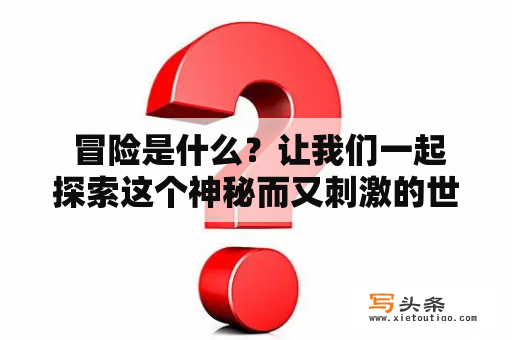  冒险是什么？让我们一起探索这个神秘而又刺激的世界