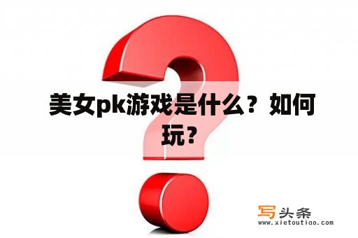  美女pk游戏是什么？如何玩？