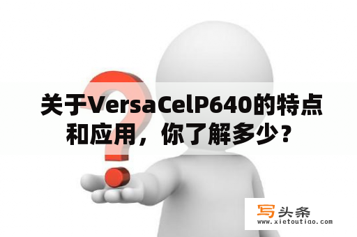  关于VersaCelP640的特点和应用，你了解多少？