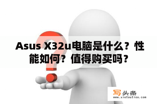  Asus X32u电脑是什么？性能如何？值得购买吗？