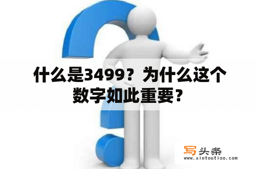  什么是3499？为什么这个数字如此重要？