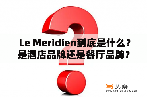  Le Meridien到底是什么？是酒店品牌还是餐厅品牌？