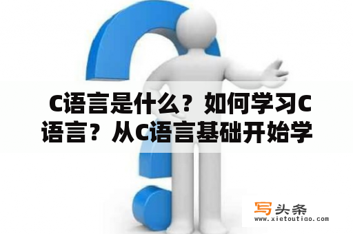  C语言是什么？如何学习C语言？从C语言基础开始学起