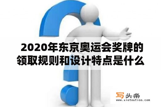  2020年东京奥运会奖牌的领取规则和设计特点是什么？