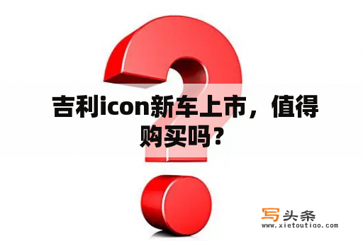  吉利icon新车上市，值得购买吗？