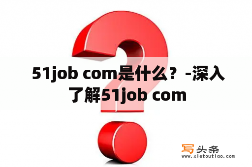  51job com是什么？-深入了解51job com