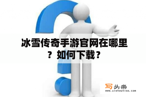  冰雪传奇手游官网在哪里？如何下载？