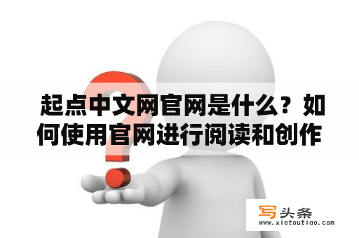  起点中文网官网是什么？如何使用官网进行阅读和创作？