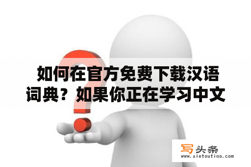  如何在官方免费下载汉语词典？如果你正在学习中文，或者需要一个汉语词典来辅助工作或生活，那么下载一个官方免费的汉语词典是非常重要的。下面是几种常用的下载方式。