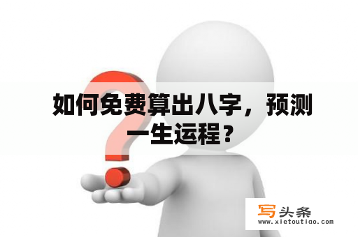  如何免费算出八字，预测一生运程？